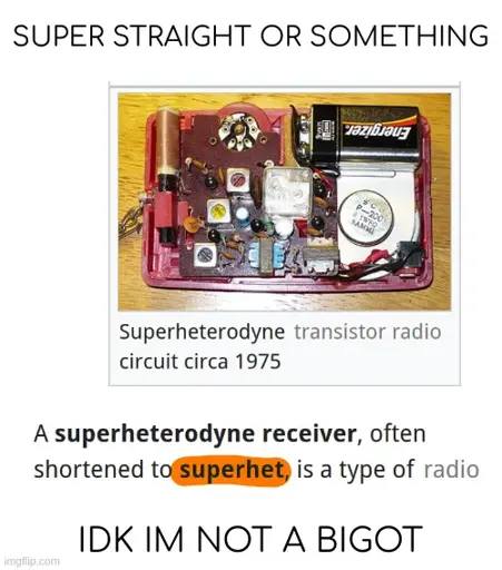 super straight or something <image of a circuit with description: superheterodyne transistor radio circuit circa 1975> <text: a superheterodyne receive, often shortened to superhet, is a type of radio. (superhet highlighted orange)> idk im not a bigot