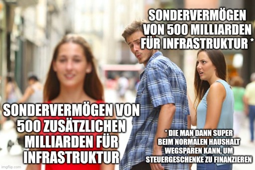 Abgelenkter Freund-MichMich: Sondervermögen von 500 zusätzlichen Milliarden für Infrastruktur. Sondervermögen von 500 Milliarden für Infrastruktur, die man dann super beim normalen Haushalt wegsparen kann, um Steuergeschenke zu finanzieren.