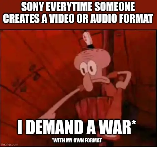 <image of squidward pointing in red light> sony everytime someone creates a video or audio format. I demand a war* *with my own format