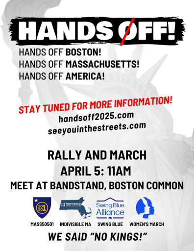 Hands off Boston! Hands off Massachusetts! Hands off America! handsoff2025.com seeyouinthestreets.com April 5 at 11 AM