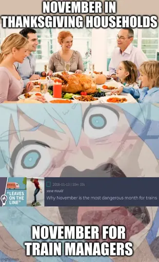 <image of a family eating a culturally normative american thanksgiving meal> november in thanksgivings households <image of anime person screaming with war image layered on top> <screenshot of a video saying "why november is the most dangerous month for trains" youtube video from steve mould> november for train managers